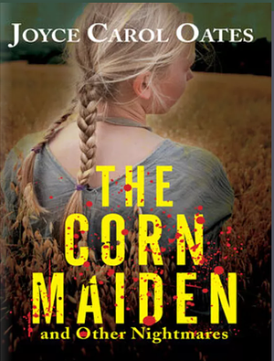 The Corn Maiden: and Other Nightmares by Joyce Carol Oates