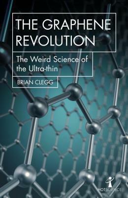 The Graphene Revolution: The Weird Science of the Ultra-Thin by Brian Clegg