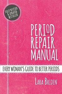 Period Repair Manual: Natural Treatment for Better Hormones and Better Periods by Lara Briden