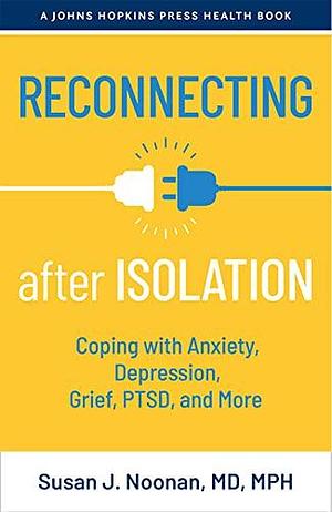 Reconnecting after Isolation: Coping with Anxiety, Depression, Grief, PTSD, and More by Susan J. Noonan