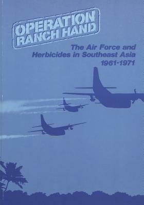 Operation Ranch Hand: The Air Force and Herbicides in Southeast Asia, 1961-1971 by U. S. Air Force, Office of Air Force History