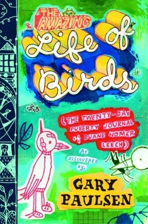 The Amazing Life of Birds: The Twenty-Day Puberty Journal of Duane Homer Leech by Gary Paulsen