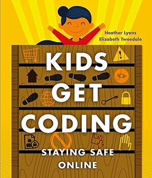 Staying Safe Online (Kids Get Coding) by Alex Westgate, Heather Lyons, Elizabeth Tweedale