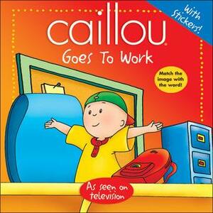 Caillou: Goes to Work by Roger Harvey