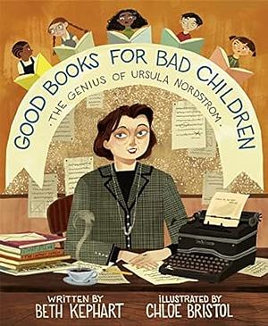 Good Books for Bad Children: The Genius of Ursula Nordstrom by Beth Kephart