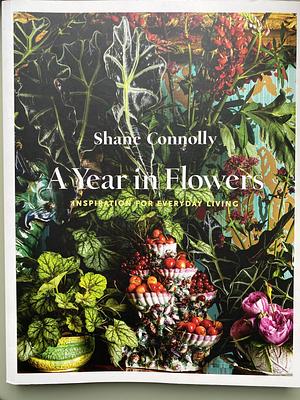 A Year in Flowers: Inspiration for Everyday Living by Shane Connolly