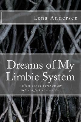 Dreams of My Limbic System: Reflections in Verse on My Schizoaffective Disorder by Lena Andersen