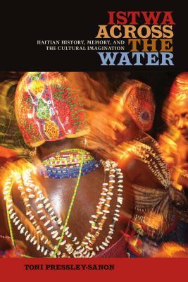 Istwa Across the Water: Haitian History, Memory, and the Cultural Imagination&#8203; by Toni Pressley-Sanon