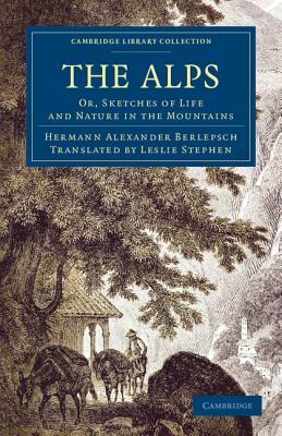 The Alps: Or, Sketches of Life and Nature in the Mountains by Hermann Alexander Berlepsch