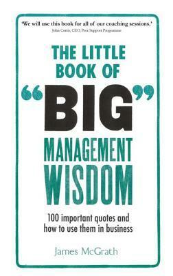 The Little Book of Big Management Wisdom: 90 Important Quotes and How to Use Them in Business by Jim McGrath