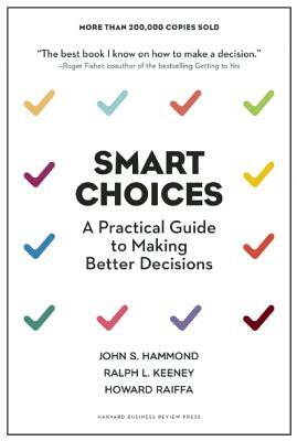 Smart Choices: A Practical Guide to Making Better Decisions by John S. Hammond, Howard Raiffa, Ralph L. Keeney