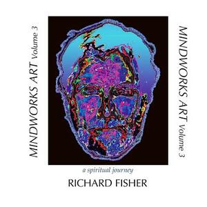 MINDWORKS ART Volume 3: a spiritual journey by Richard Fisher