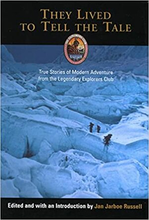 They Lived to Tell the Tale: True Stories of Modern Adventure from the Legendary Explorers Club by The Explorers Club, The Explorers Club, Jan Jarboe Russell