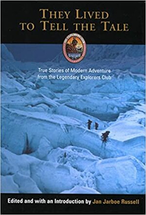 They Lived to Tell the Tale: True Stories of Modern Adventure from the Legendary Explorers Club by Jan Jarboe Russell, The Explorers Club, The Explorers Club