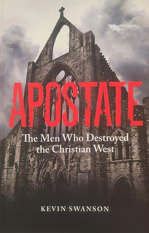 Apostate: The Men Who Destroyed the Christian West by Kevin Swanson