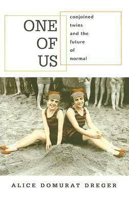 One of Us: Conjoined Twins and the Future of Normal by Alice Domurat Dreger