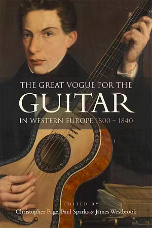 The Great Vogue for the Guitar in Western Europe: 1800-1840 by Christopher Page, Paul Sparks, James Westbrook