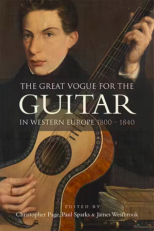 The Great Vogue for the Guitar in Western Europe: 1800-1840 by Paul Sparks, Christopher Page, James Westbrook