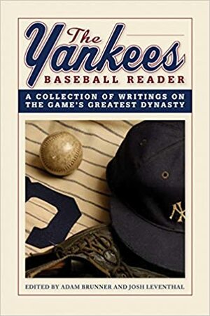 The Yankees Baseball Reader: A Collection of Writings on the Game's Greatest Dynasty by Adam Brunner, Josh Leventhal