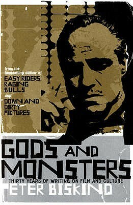 Gods and Monsters: Thirty Years of Writing on Film and Culture. Peter Biskind by Peter Biskind