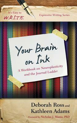Your Brain on Ink: A Workbook on Neuroplasticity and the Journal Ladder by Deborah Ross, Kathleen Adams