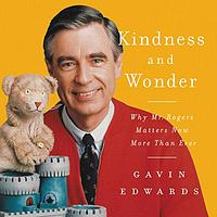 Kindness and Wonder: Why Mister Rogers Matters Now More Than Ever by Gavin Edwards