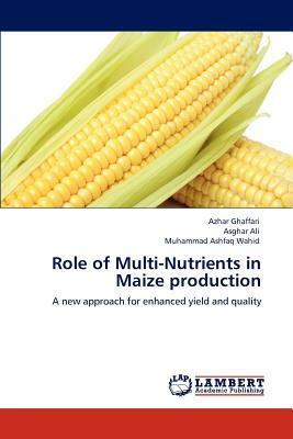 Role of Multi-Nutrients in Maize Production by Muhammad Ashfaq Wahid, Asghar Ali, Azhar Ghaffari