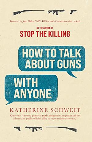 How To Talk About Guns with Anyone by Katherine Schweit