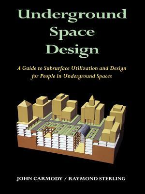 Underground Space Design: Part 1: Overview of Subsurface Space Utilization Part 2: Design for People in Underground Facilities by John Carmody, Raymond L. Sterling