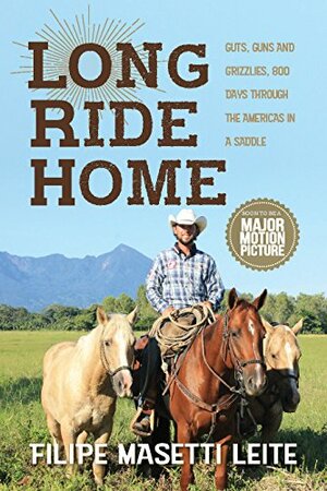 Long Ride Home: Guts and Guns and Grizzlies, 800 Days Through the Americas in a Saddle (Journey America Book 1) by Filipe Masetti Leite