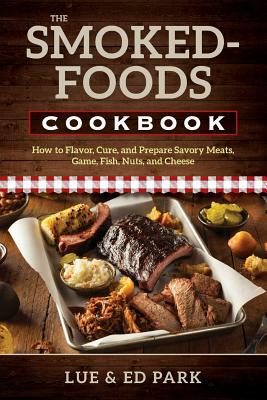 The Smoked-Foods Cookbook: How to Flavor, Cure, and Prepare Savory Meats, Game, Fish, Nuts, and Cheese by Ed Park, Lue Park