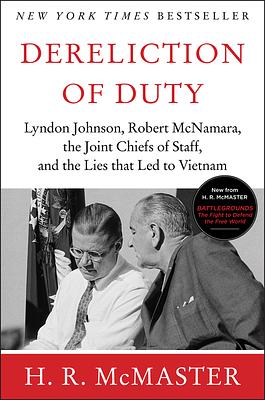 Dereliction of Duty: Johnson, McNamara, the Joint Chiefs of Staff, and the Lies That Led to Vietnam by H.R. McMaster