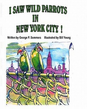 I Saw Wild Parrots in New York City by George P. Sommers