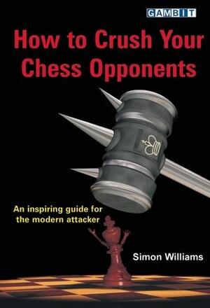 How to Crush Your Chess Opponents by Simon Williams