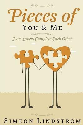 Pieces of You & Me - How Lovers Complete Each Other: Learn How To Negotiate Intimacy, and That Fine Line Between "Me" and "Us" by Simeon Lindstrom