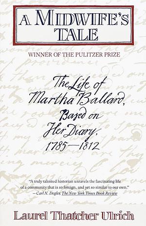 A Midwife's Tale: The Life of Martha Ballard, Based on Her Diary, 1785-1812 by Laurel Thatcher Ulrich