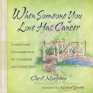 When Someone You Love Has Cancer: Comfort and Encouragement for Caregivers and Loved Ones by Cecil Murphey, Michal Sparks