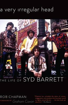 A Very Irregular Head: The Life of Syd Barrett by Rob Chapman