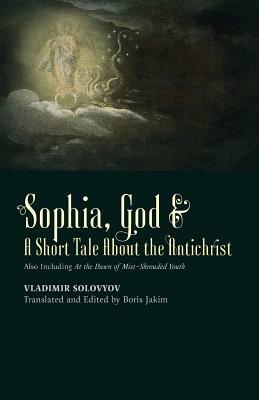 &#8203;Sophia, God &&#8203; A Short Tale About the Antichrist: Also Including At the Dawn of Mist-Shrouded Youth by Vladimir Solovyov