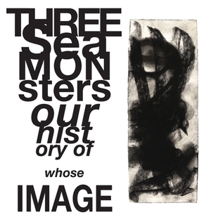 Three Sea Monsters: Our History of Whose Image by T. Thilleman