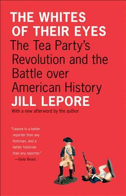 The Whites of Their Eyes: The Tea Party's Revolution and the Battle Over American History by Jill Lepore