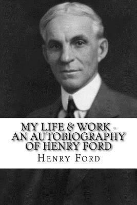 My Life & Work - An Autobiography of Henry Ford by Henry Ford