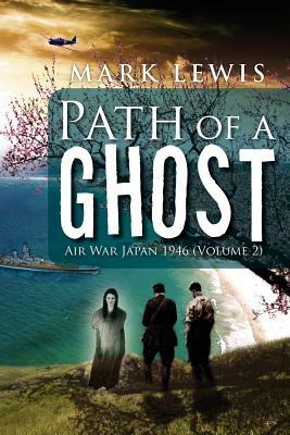 Path of a Ghost: Air War Japan 1946 (Volume 2) by Mark Lewis