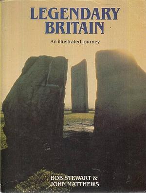 Legendary Britain: An Illustrated Journey by Bob Stewart, R. J. Stewart, John Matthews
