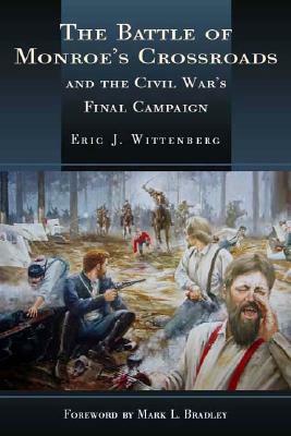 The Battle of Monroe's Crossroads and the Civil War's Last Campaign by Eric J. Wittenberg, Mark L. Bradley