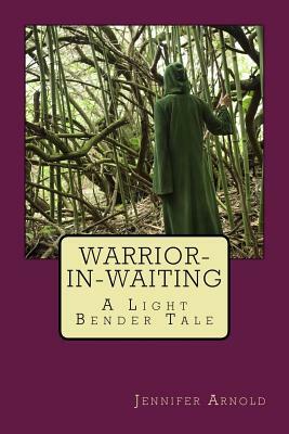 Warrior-in-Waiting: A Light Bender Tale by Jennifer Arnold