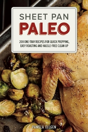 Sheet Pan Paleo: 200 One-Tray Recipes for Quick Prepping, Easy Roasting and Hassle-free Clean Up by Pamela Ellgen