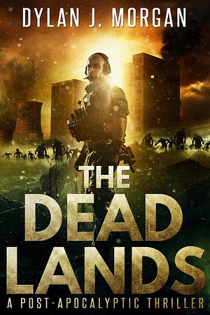 The Dead Lands : A Post Apocalyptic Thriller by Dylan J. Morgan, Dylan J. Morgan