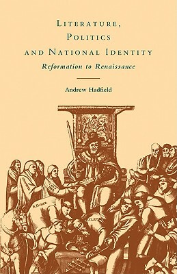 Literature, Politics and National Identity: Reformation to Renaissance by Hadfield Andrew, Andrew Hadfield