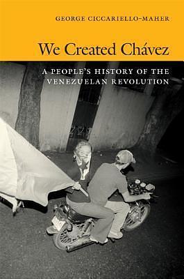 We Created Chavez: A People's History of the Venezuelan Revolution by Geo Maher, Geo Maher